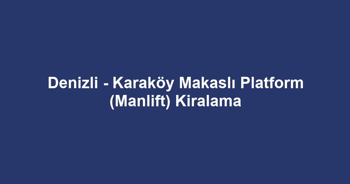 Denizli - Karaköy Makaslı Platform (Manlift) Kiralama
