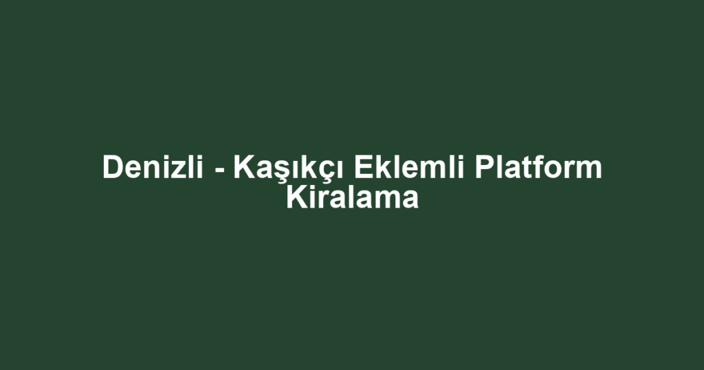 Denizli - Kaşıkçı Eklemli Platform Kiralama