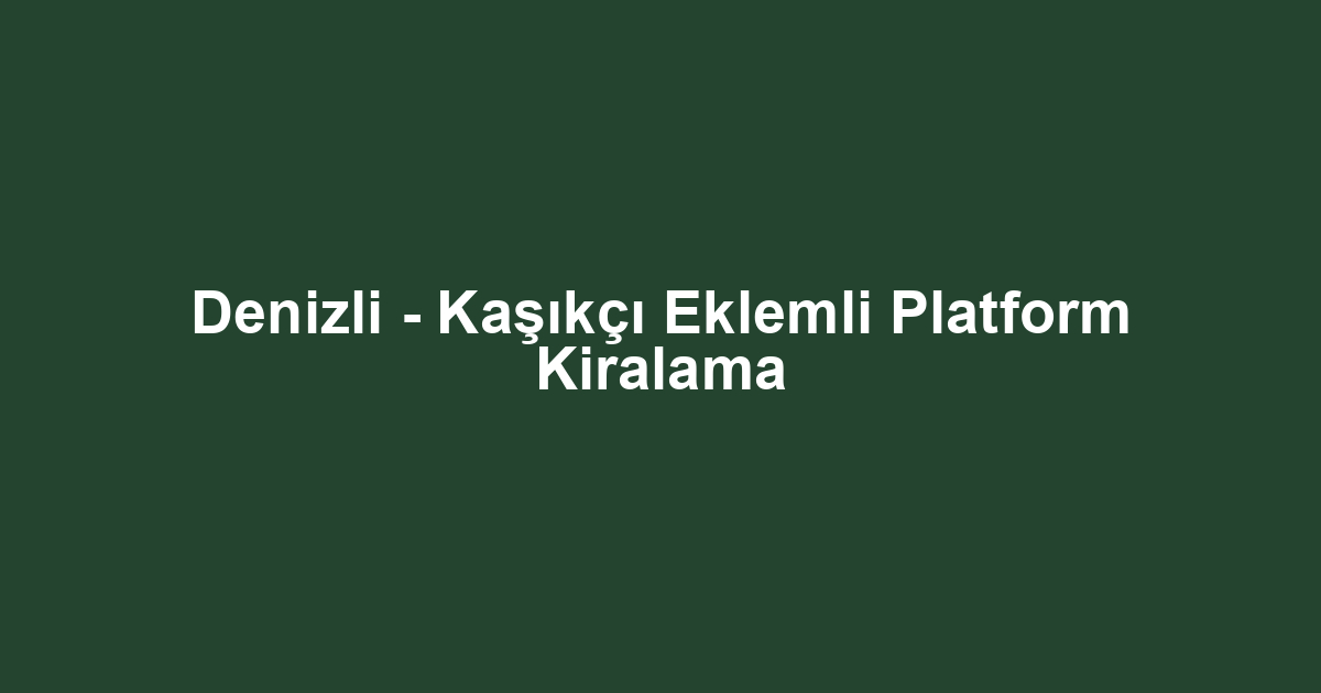 Denizli - Kaşıkçı Eklemli Platform Kiralama