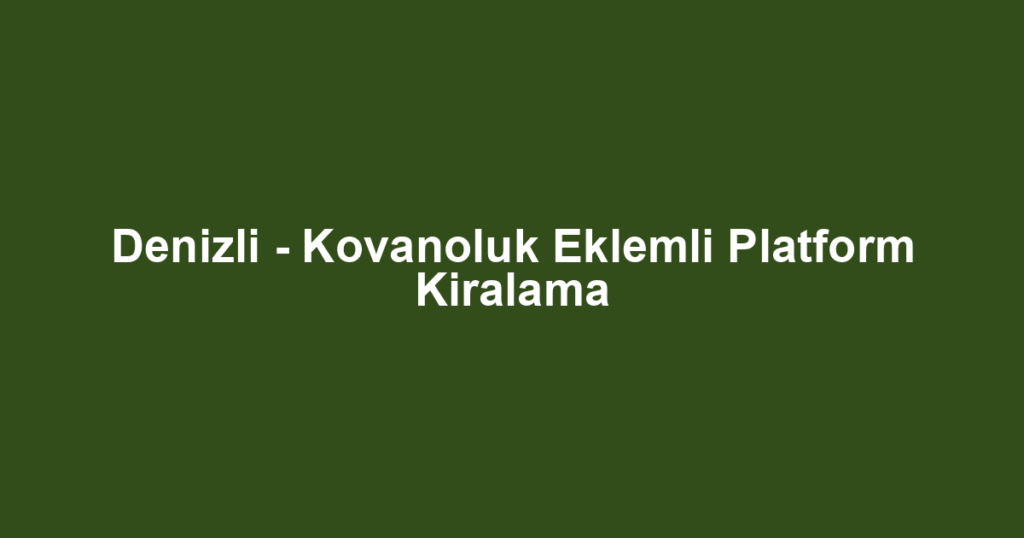 Denizli - Kovanoluk Eklemli Platform Kiralama
