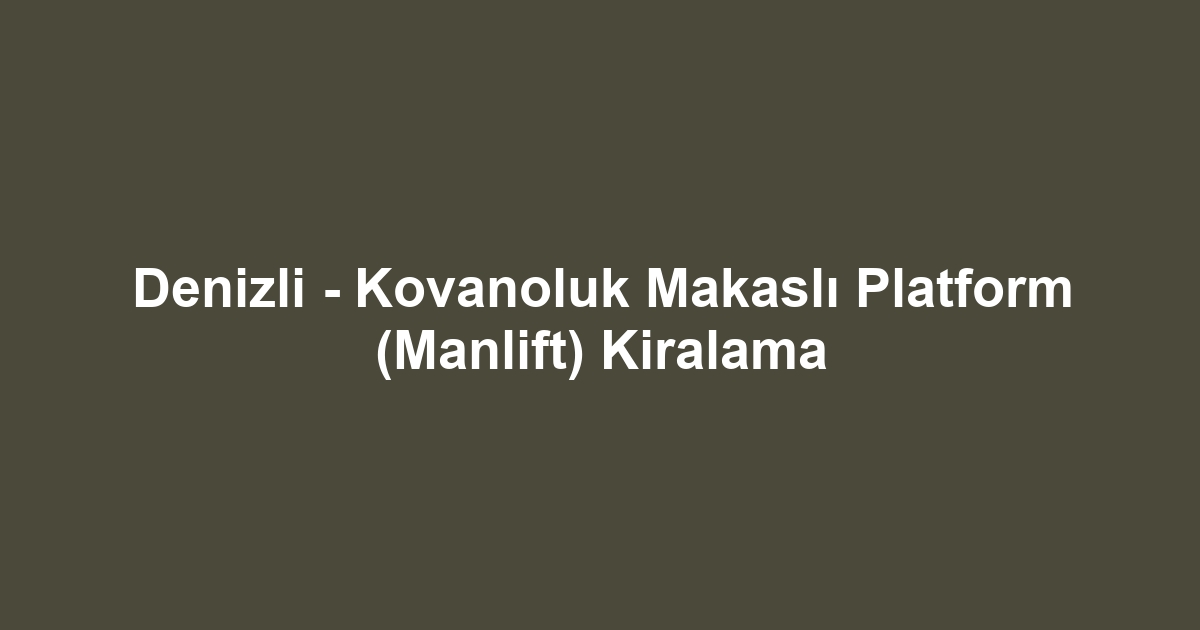 Denizli - Kovanoluk Makaslı Platform (Manlift) Kiralama