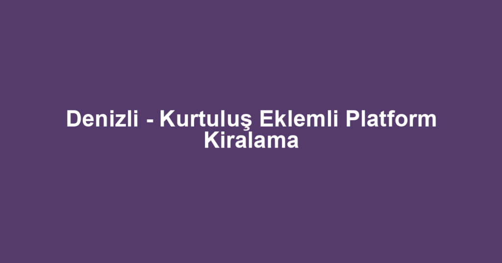 Denizli - Kurtuluş Eklemli Platform Kiralama