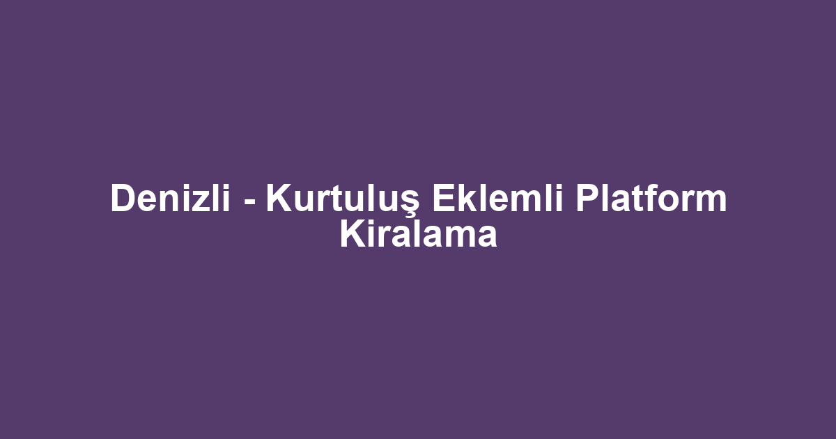 Denizli - Kurtuluş Eklemli Platform Kiralama