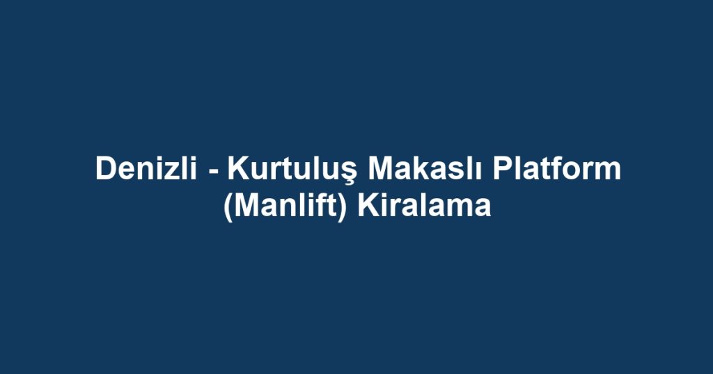 Denizli - Kurtuluş Makaslı Platform (Manlift) Kiralama