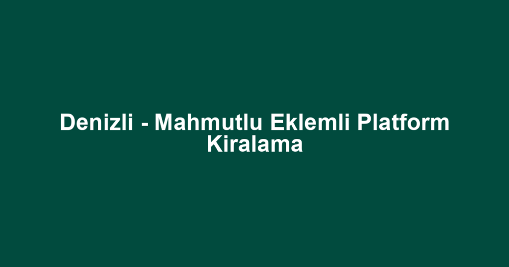 Denizli - Mahmutlu Eklemli Platform Kiralama