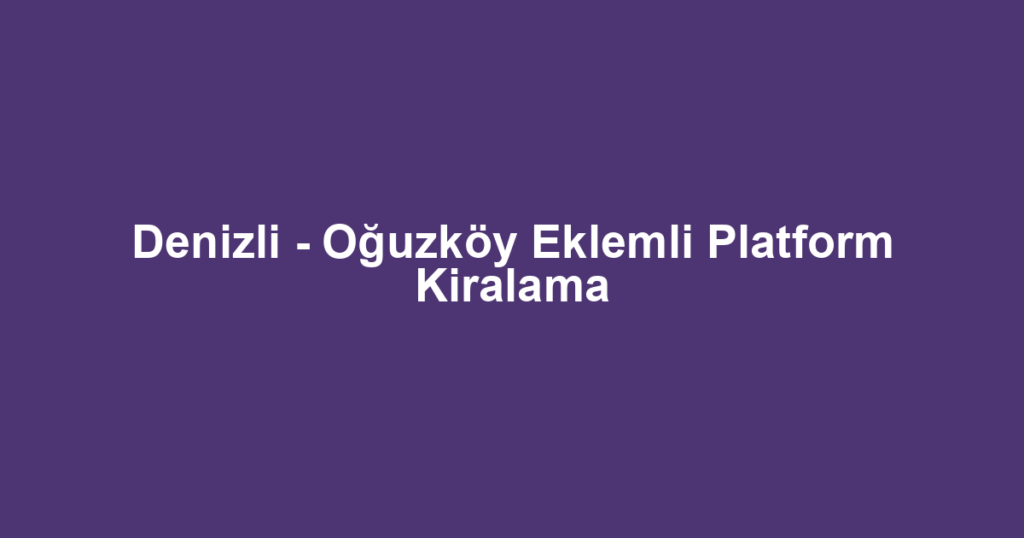 Denizli - Oğuzköy Eklemli Platform Kiralama