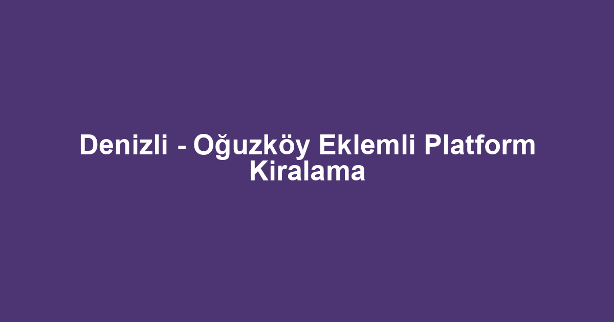 Denizli - Oğuzköy Eklemli Platform Kiralama