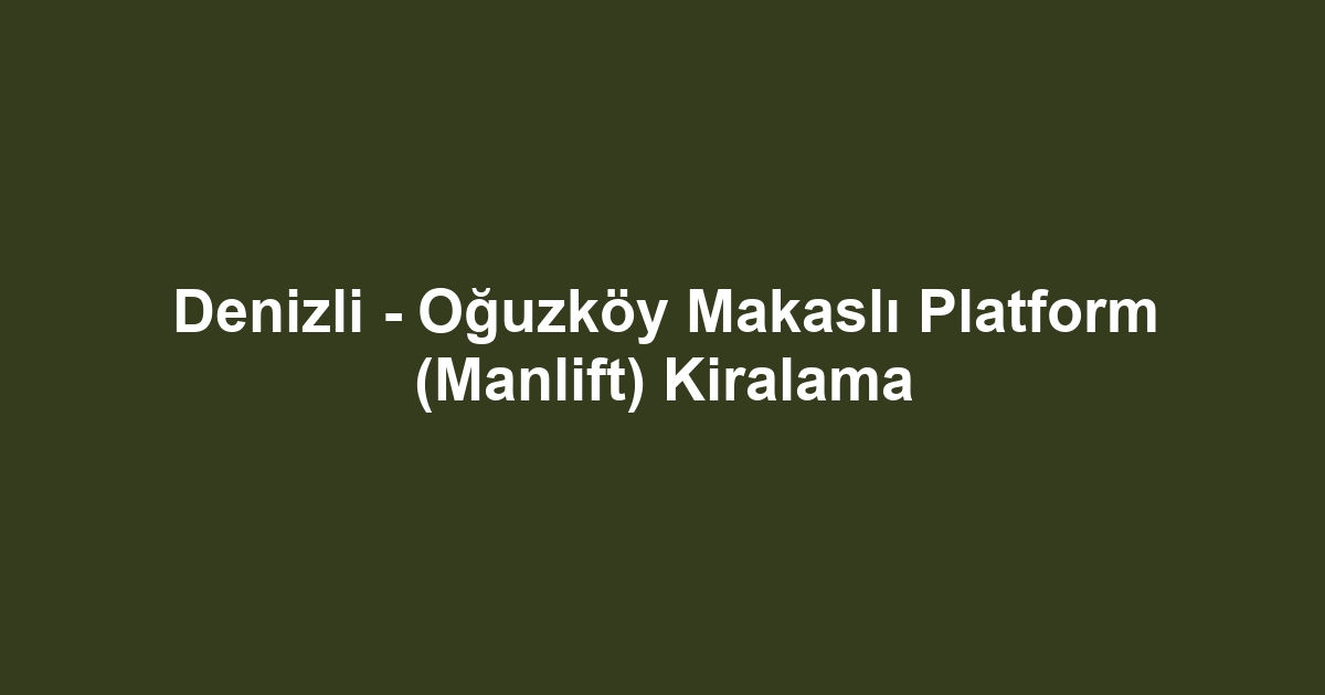 Denizli - Oğuzköy Makaslı Platform (Manlift) Kiralama