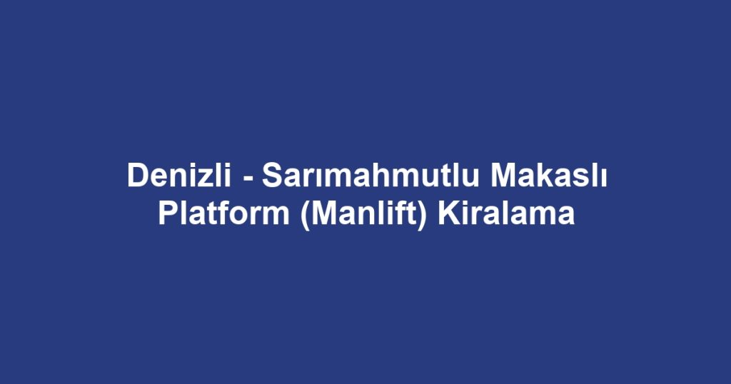 Denizli - Sarımahmutlu Makaslı Platform (Manlift) Kiralama