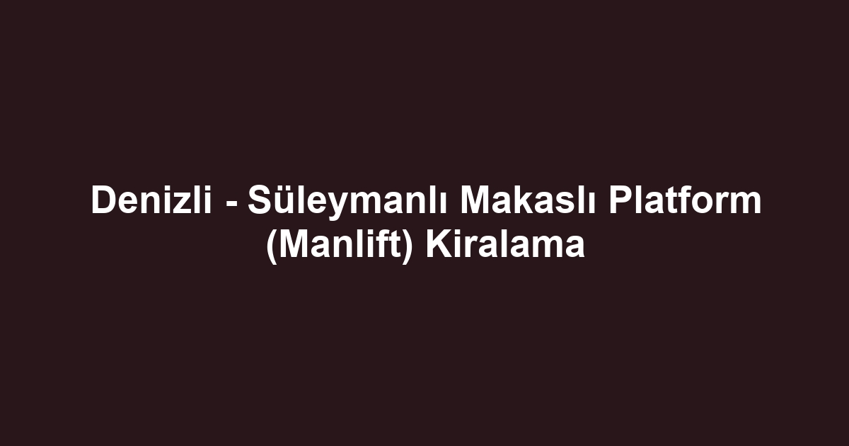 Denizli - Süleymanlı Makaslı Platform (Manlift) Kiralama