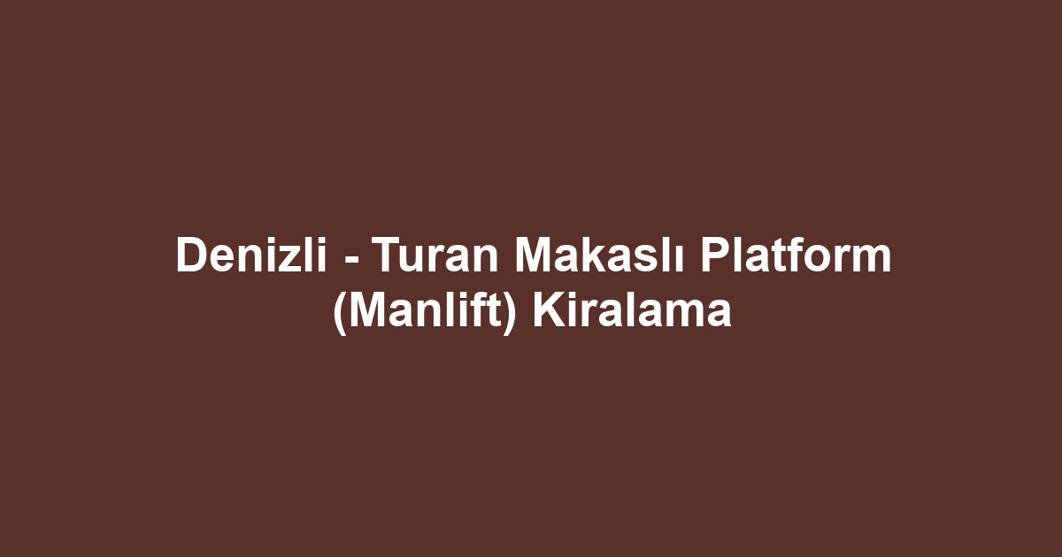Denizli - Turan Makaslı Platform (Manlift) Kiralama