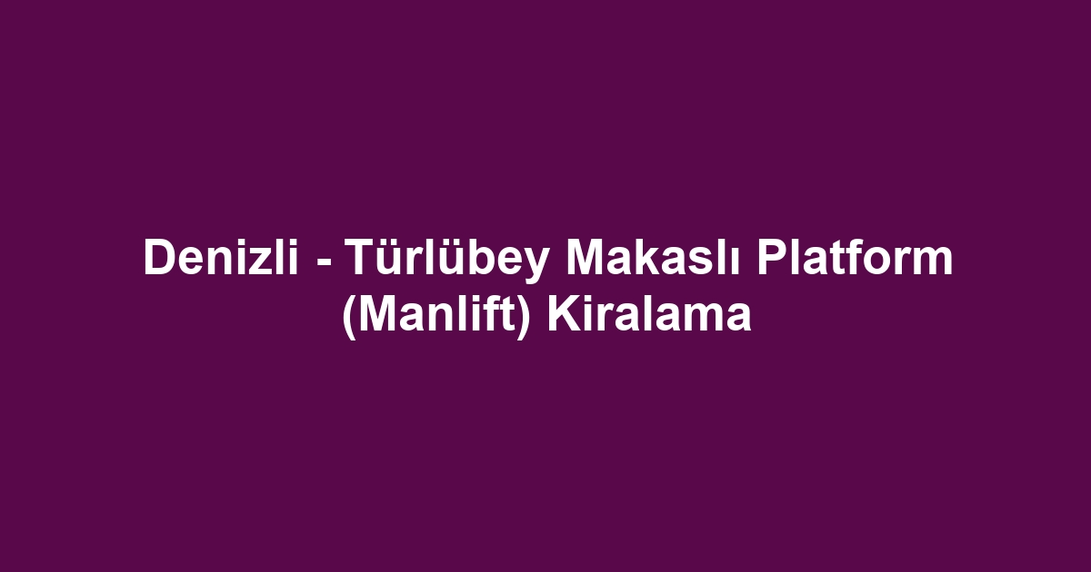 Denizli - Türlübey Makaslı Platform (Manlift) Kiralama