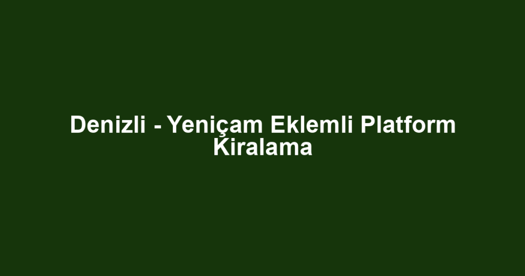 Denizli - Yeniçam Eklemli Platform Kiralama