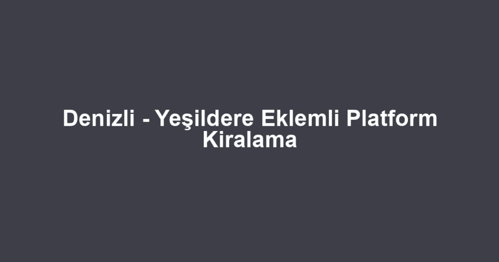Denizli - Yeşildere Eklemli Platform Kiralama
