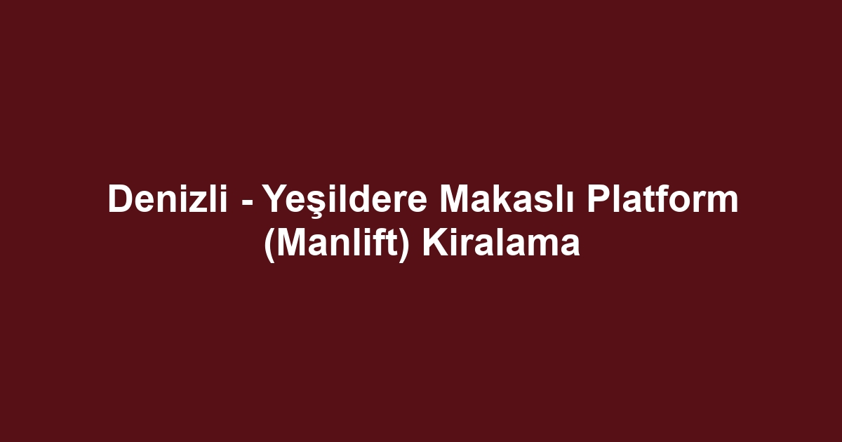 Denizli - Yeşildere Makaslı Platform (Manlift) Kiralama