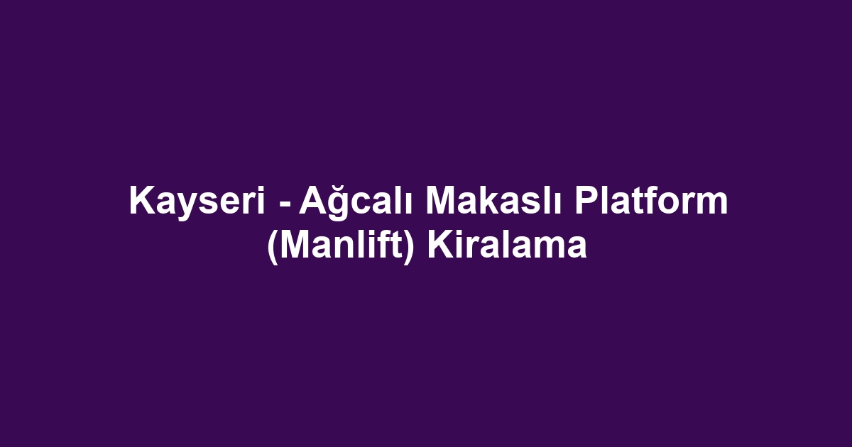 Kayseri - Ağcalı Makaslı Platform (Manlift) Kiralama
