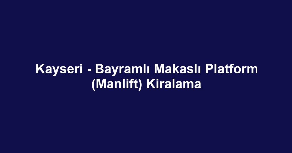 Kayseri - Bayramlı Makaslı Platform (Manlift) Kiralama