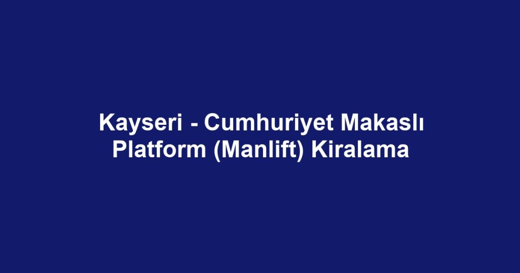 Kayseri - Cumhuriyet Makaslı Platform (Manlift) Kiralama