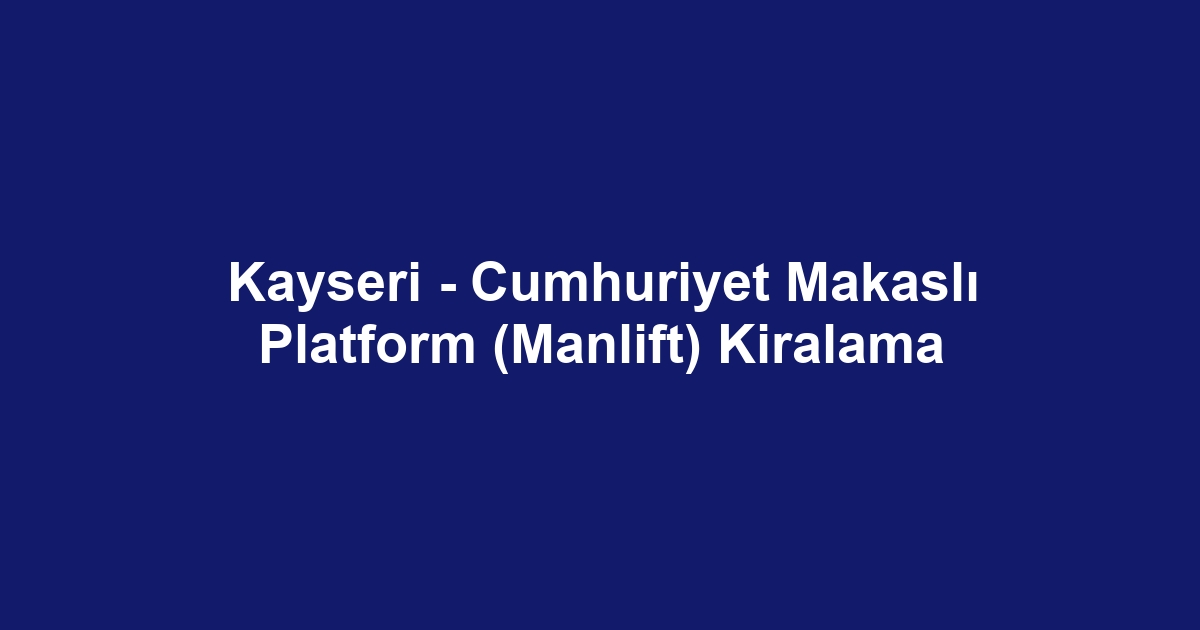 Kayseri - Cumhuriyet Makaslı Platform (Manlift) Kiralama