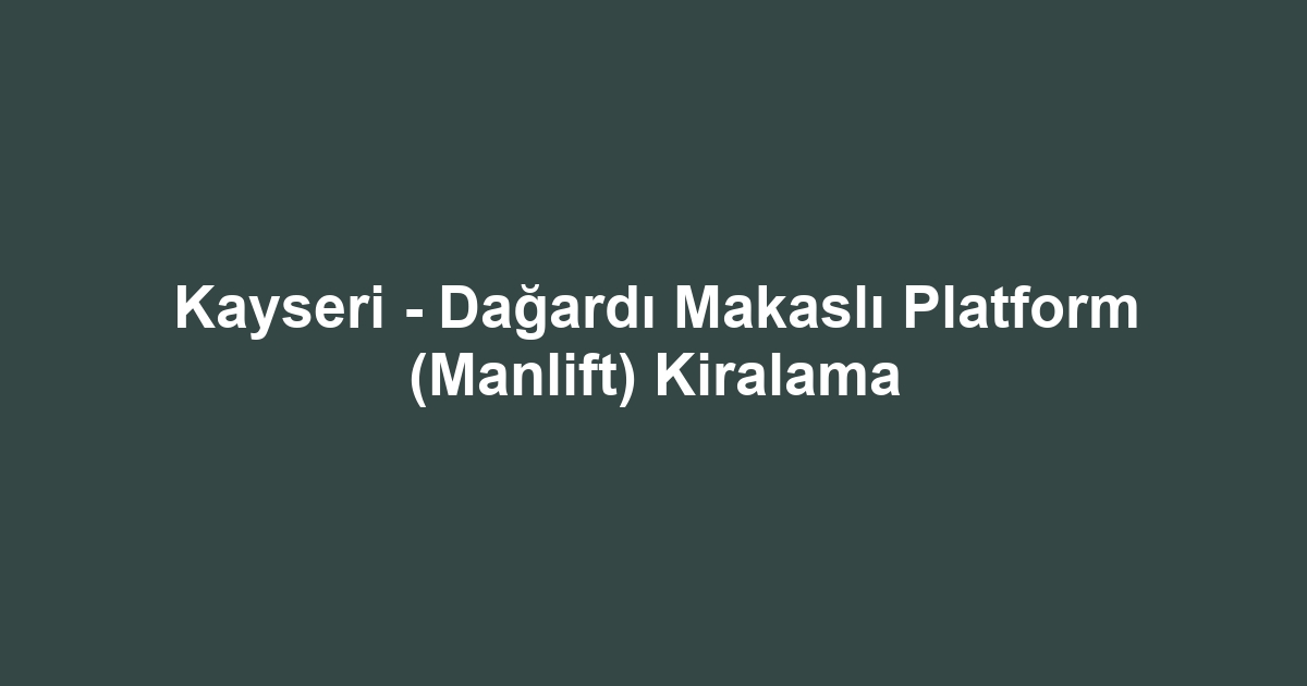 Kayseri - Dağardı Makaslı Platform (Manlift) Kiralama