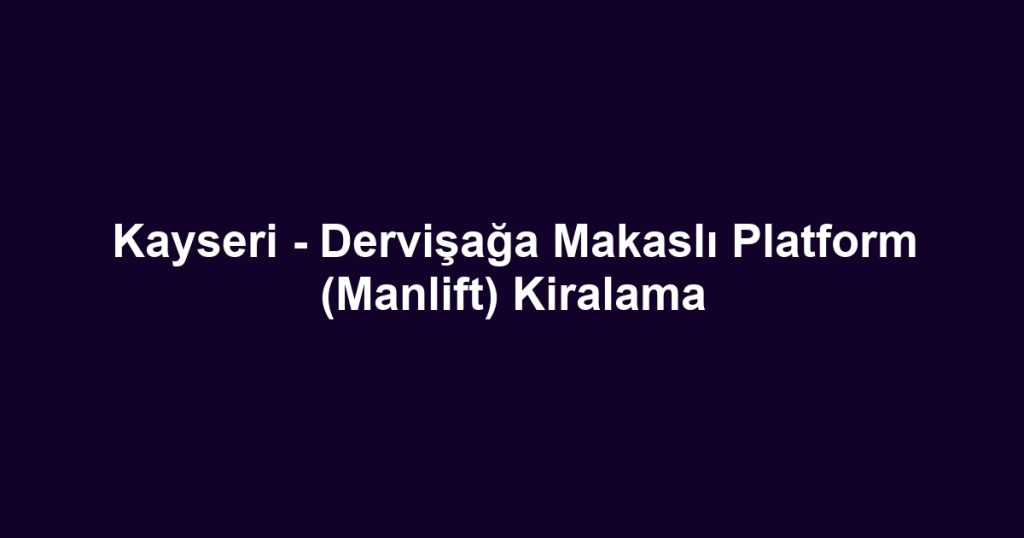 Kayseri - Dervişağa Makaslı Platform (Manlift) Kiralama