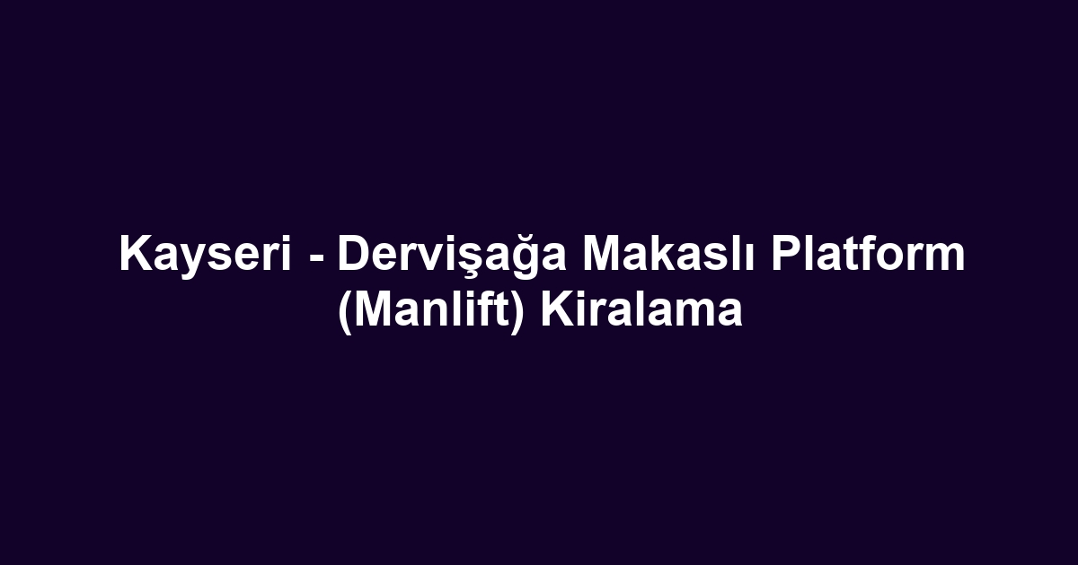 Kayseri - Dervişağa Makaslı Platform (Manlift) Kiralama