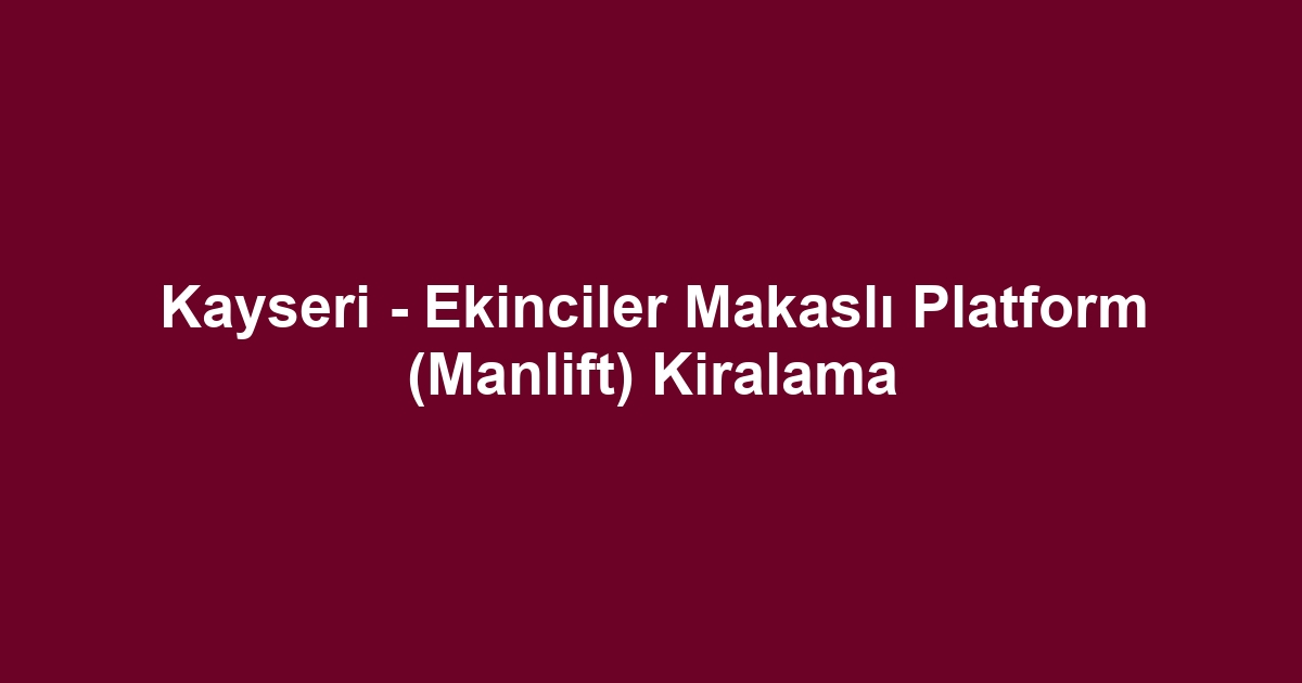 Kayseri - Ekinciler Makaslı Platform (Manlift) Kiralama
