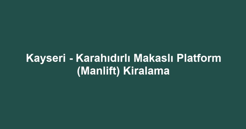 Kayseri - Karahıdırlı Makaslı Platform (Manlift) Kiralama