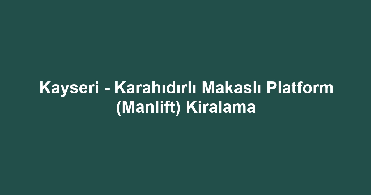 Kayseri - Karahıdırlı Makaslı Platform (Manlift) Kiralama