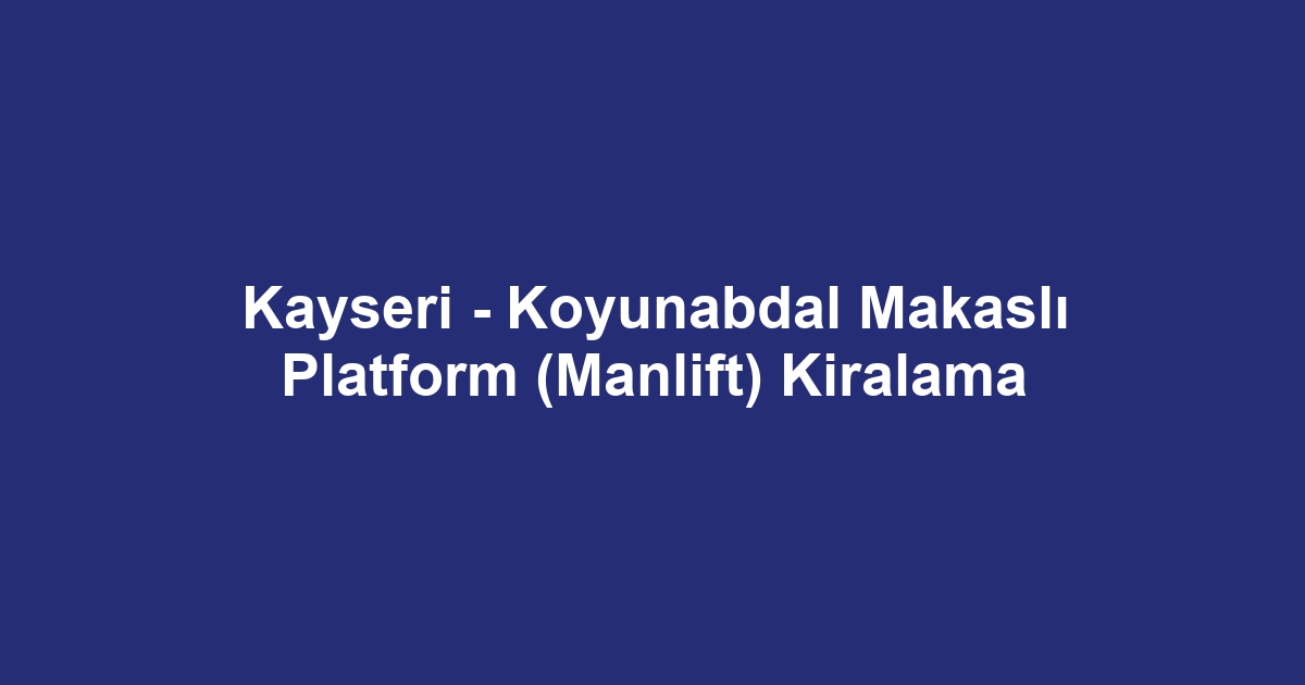Kayseri - Koyunabdal Makaslı Platform (Manlift) Kiralama