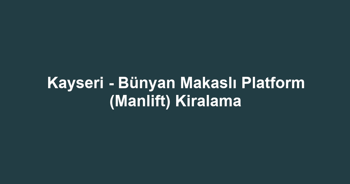Kayseri - Bünyan Makaslı Platform (Manlift) Kiralama