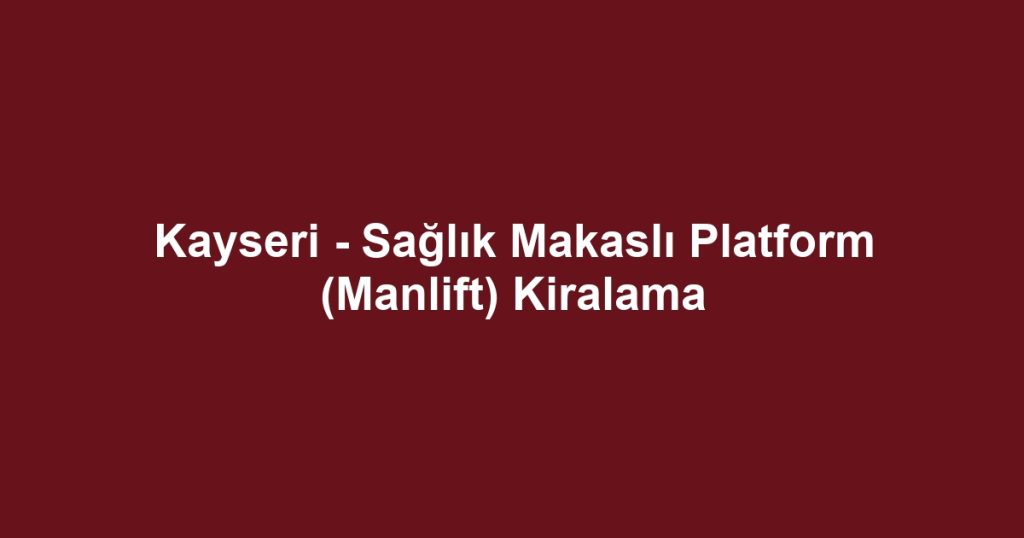 Kayseri - Sağlık Makaslı Platform (Manlift) Kiralama