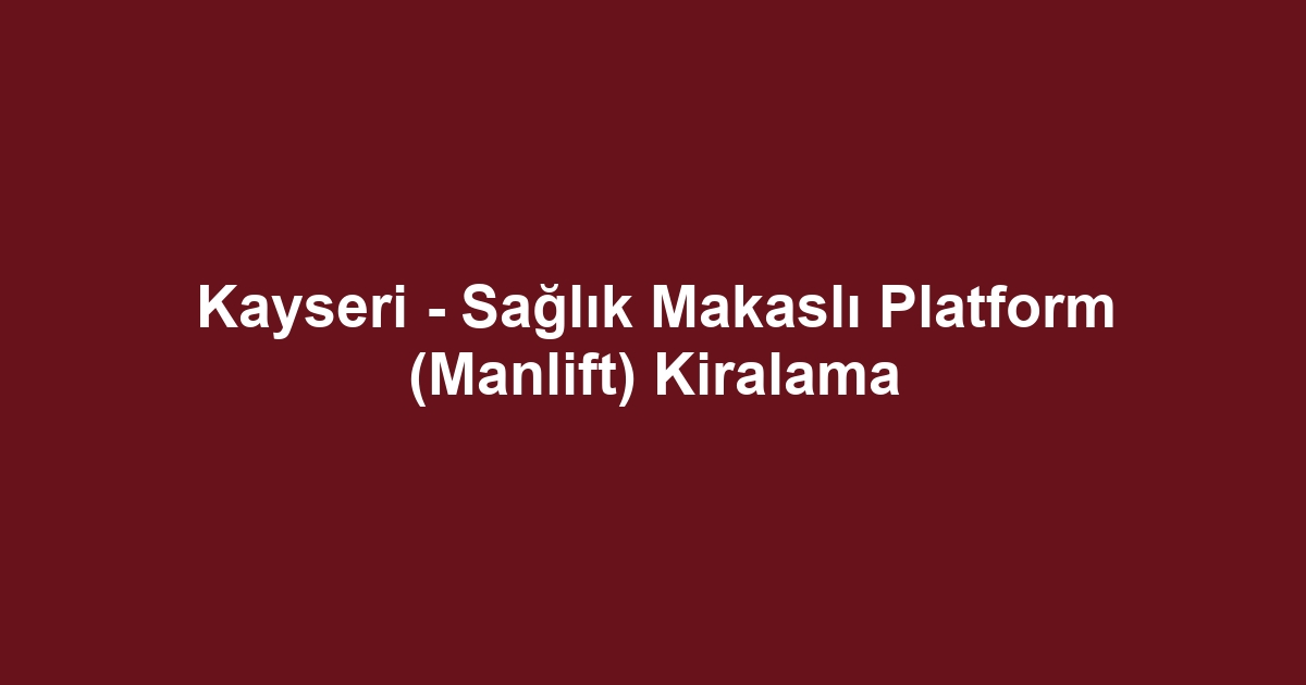 Kayseri - Sağlık Makaslı Platform (Manlift) Kiralama
