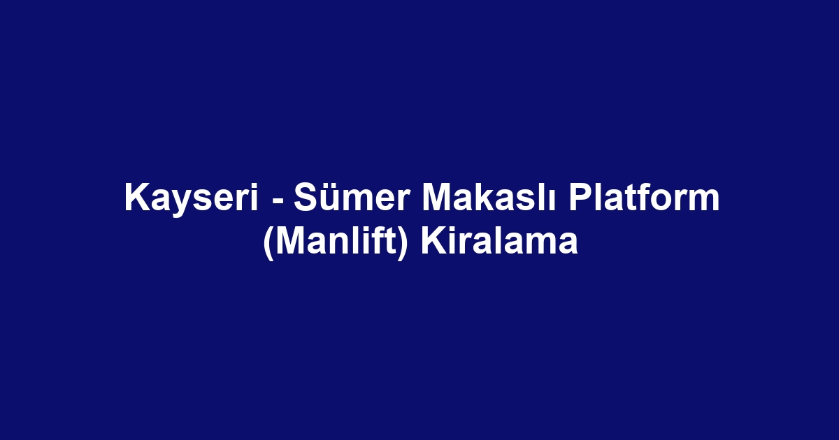 Kayseri - Sümer Makaslı Platform (Manlift) Kiralama