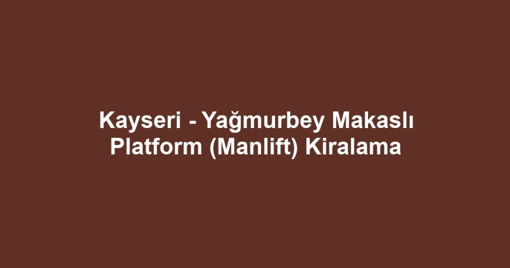 Kayseri - Yağmurbey Makaslı Platform (Manlift) Kiralama