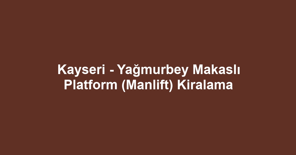 Kayseri - Yağmurbey Makaslı Platform (Manlift) Kiralama