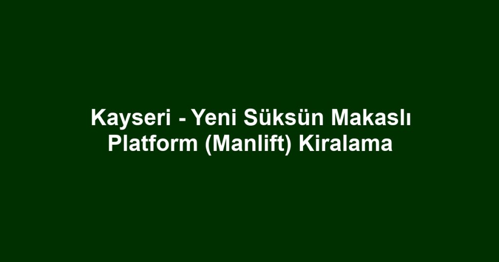 Kayseri - Yeni Süksün Makaslı Platform (Manlift) Kiralama