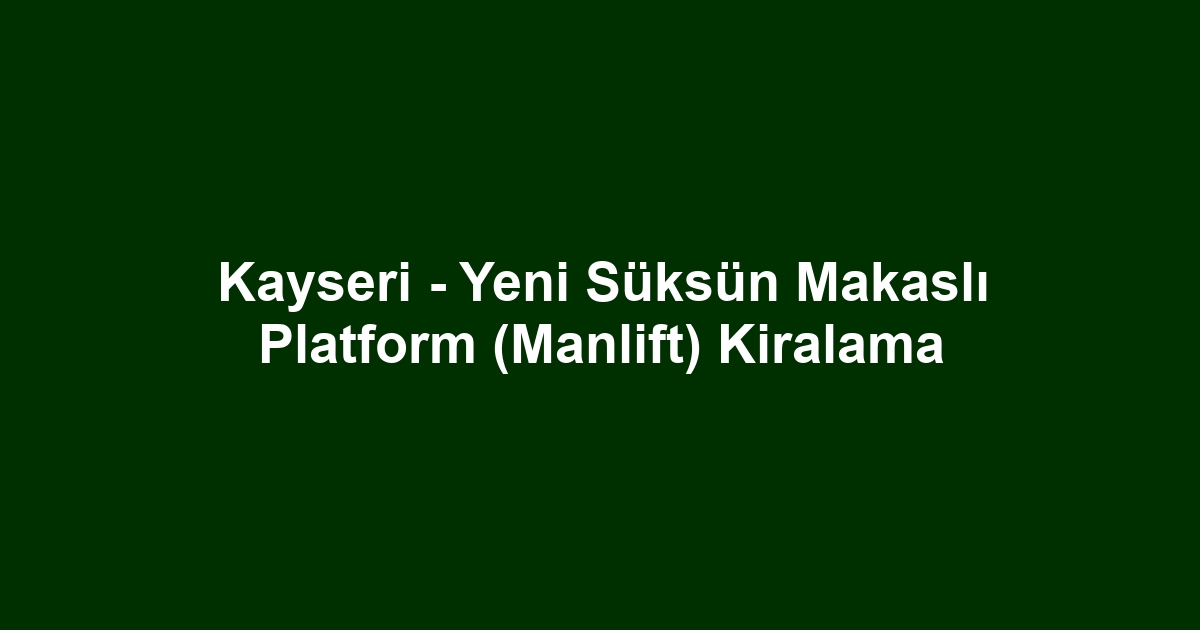 Kayseri - Yeni Süksün Makaslı Platform (Manlift) Kiralama