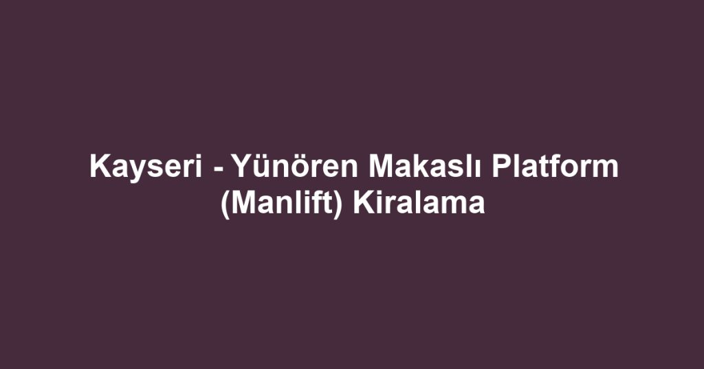 Kayseri - Yünören Makaslı Platform (Manlift) Kiralama