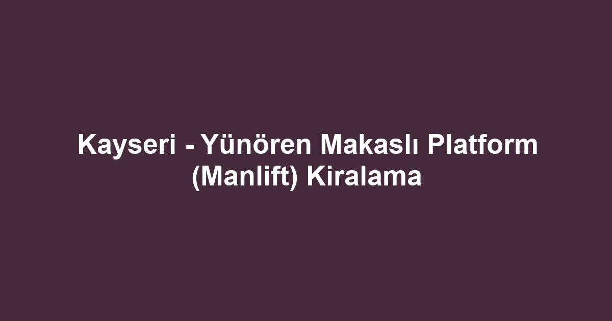 Kayseri - Yünören Makaslı Platform (Manlift) Kiralama