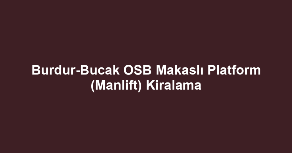 Burdur-Bucak OSB Makaslı Platform (Manlift) Kiralama