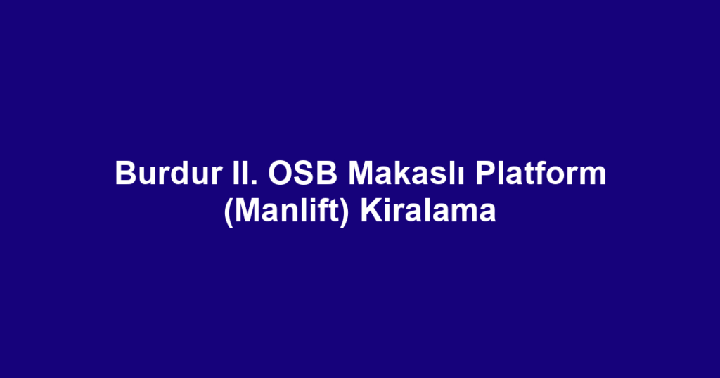 Burdur II. OSB Makaslı Platform (Manlift) Kiralama