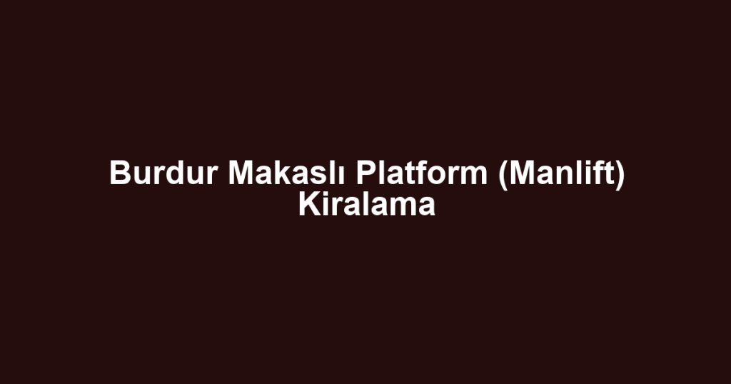 Burdur Makaslı Platform (Manlift) Kiralama