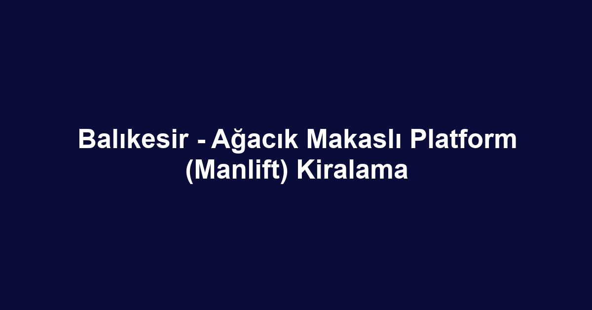 Balıkesir - Ağacık Makaslı Platform (Manlift) Kiralama