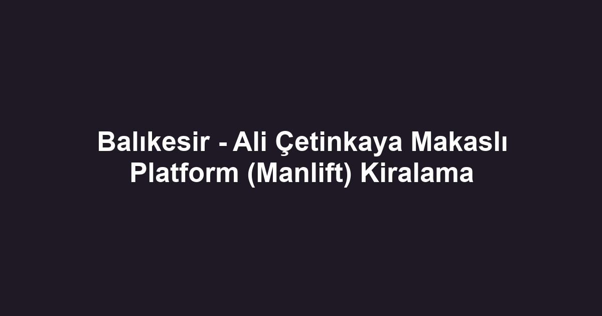 Balıkesir - Ali Çetinkaya Makaslı Platform (Manlift) Kiralama