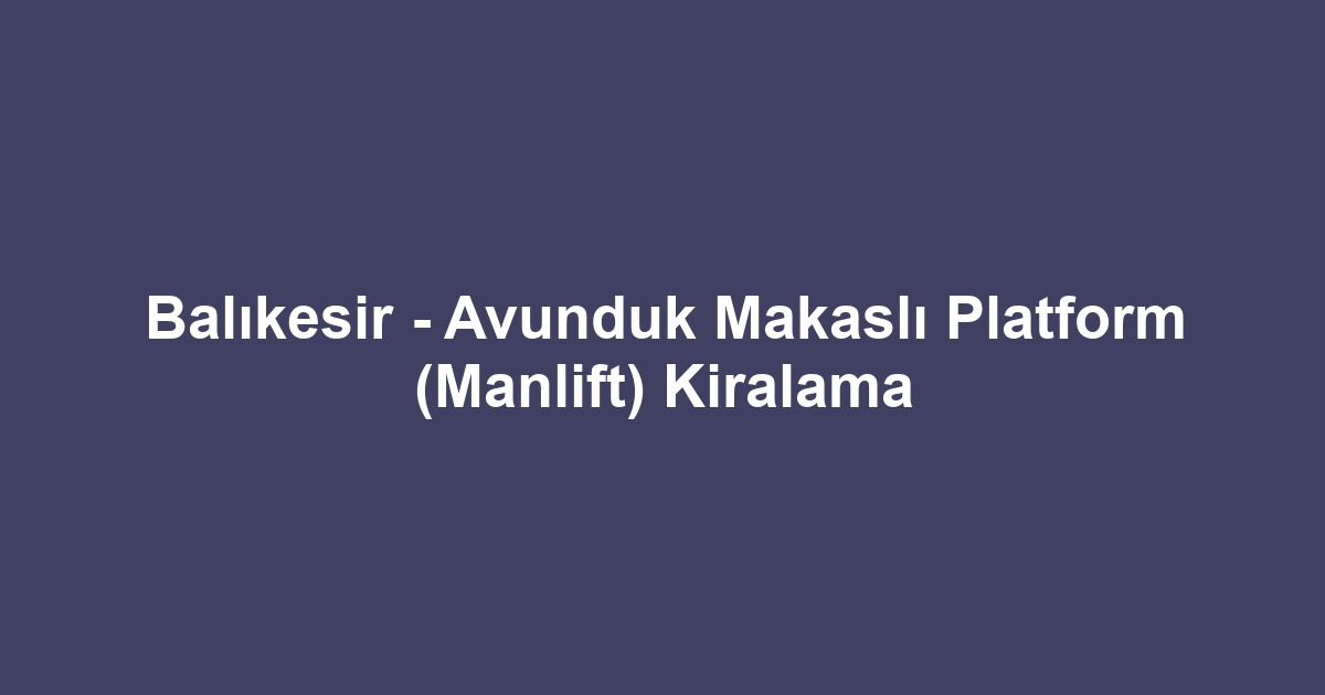 Balıkesir - Avunduk Makaslı Platform (Manlift) Kiralama