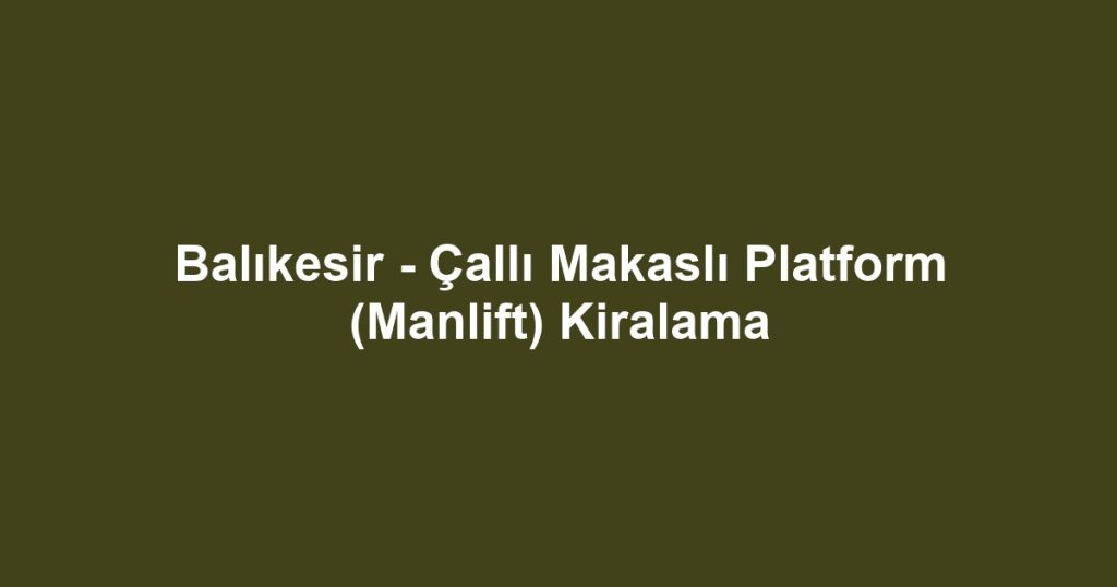 Balıkesir - Çallı Makaslı Platform (Manlift) Kiralama
