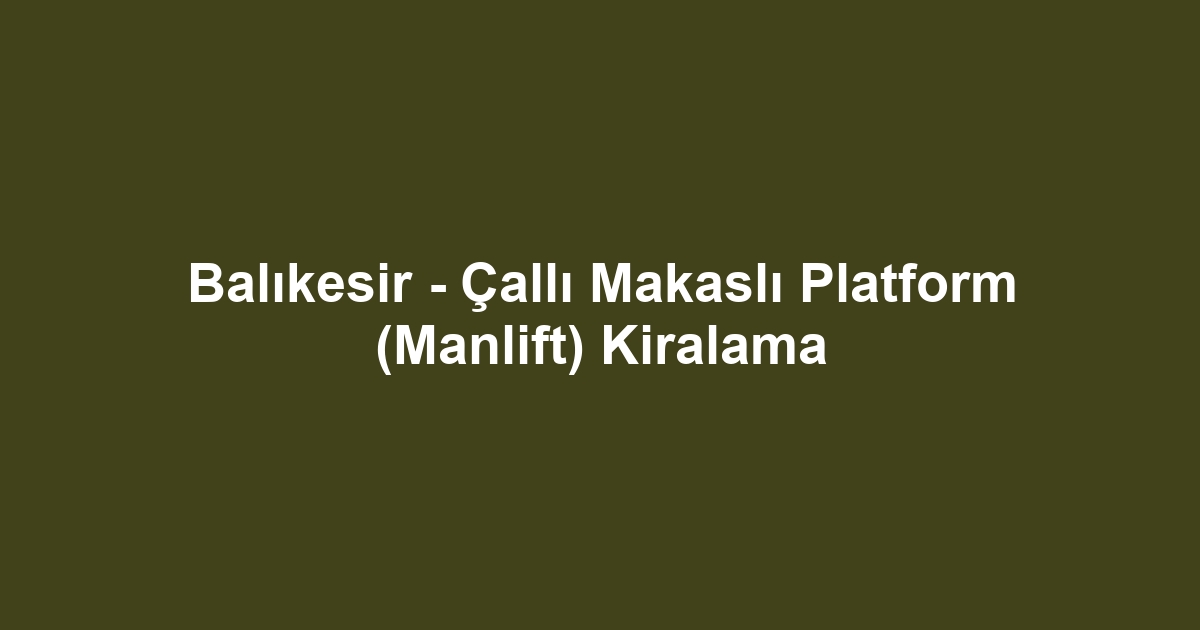 Balıkesir - Çallı Makaslı Platform (Manlift) Kiralama