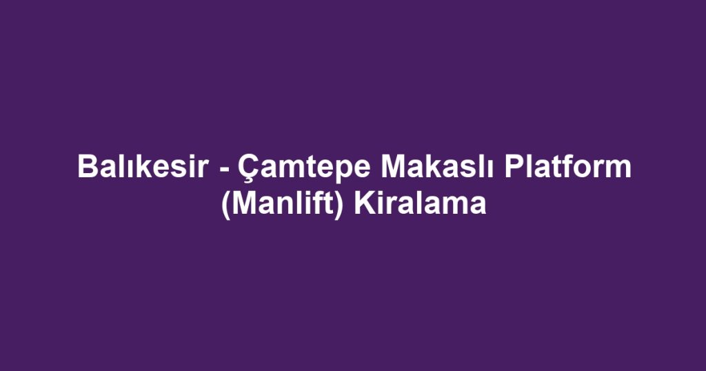 Balıkesir - Çamtepe Makaslı Platform (Manlift) Kiralama