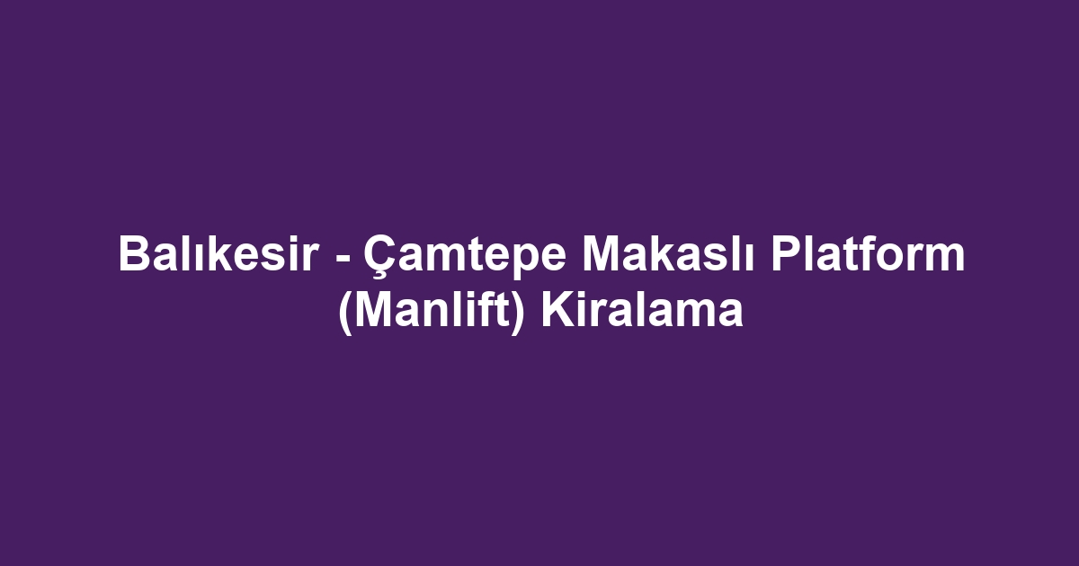 Balıkesir - Çamtepe Makaslı Platform (Manlift) Kiralama